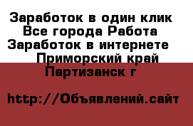 Заработок в один клик - Все города Работа » Заработок в интернете   . Приморский край,Партизанск г.